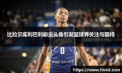 比拉尔库利巴利崭露头角引发篮球界关注与期待