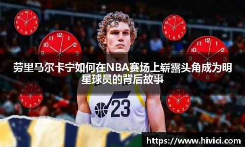 劳里马尔卡宁如何在NBA赛场上崭露头角成为明星球员的背后故事
