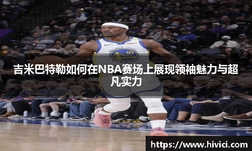 吉米巴特勒如何在NBA赛场上展现领袖魅力与超凡实力