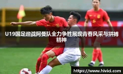 U19国足迎战阿曼队全力争胜展现青春风采与拼搏精神
