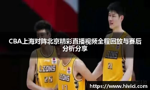 CBA上海对阵北京精彩直播视频全程回放与赛后分析分享